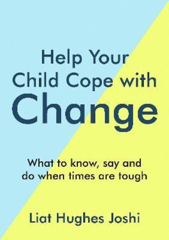 Help Your Child Cope with Change: What to Know, Say and Do When Times are Tough