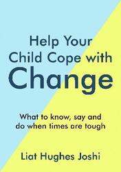 Help Your Child Cope with Change: What to Know, Say and Do When Times are Tough