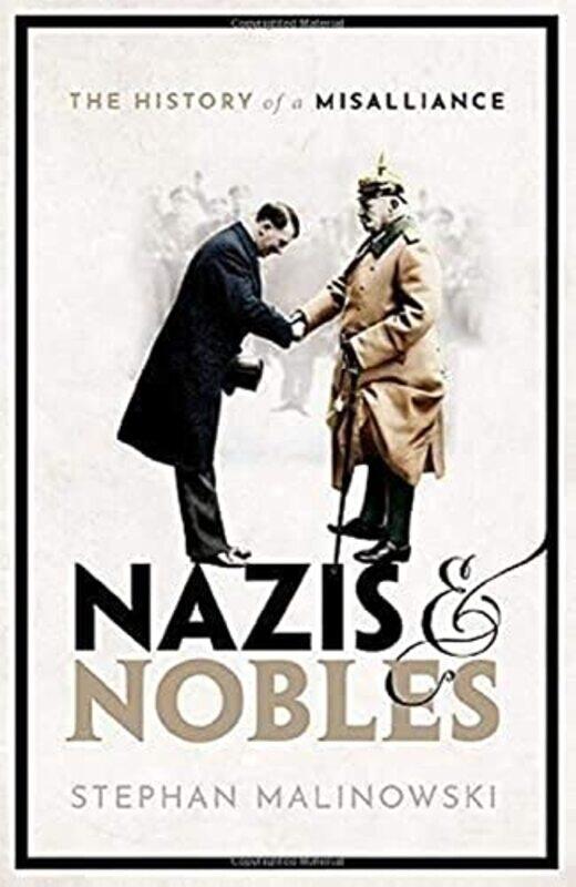 

Nazis and Nobles: The History of a Misalliance,Hardcover,by:Stephan Malinowski (Senior Lecturer, Modern European History, Senior Lecturer, Modern Euro