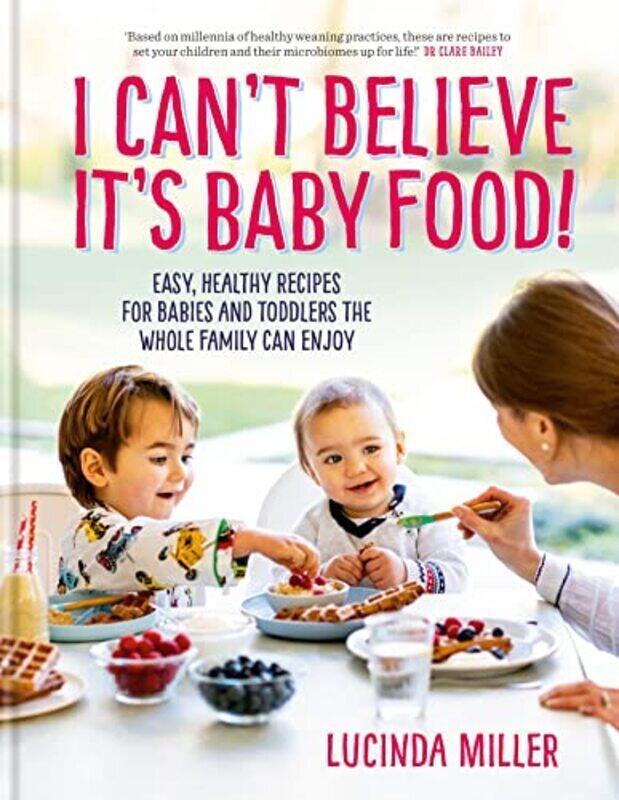 

I Cant Believe Its Baby Food! Easy healthy recipes for babies and toddlers that the whole family by Miller Lucinda Hardcover