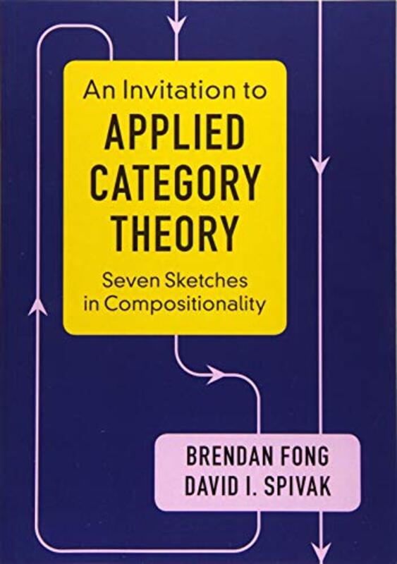 An Invitation To Applied Category Theory Seven Sketches In Compositionality by Fong, Brendan (Massachusetts Institute of Technology) - Spivak, David I. (Massachusetts Institute of Paperback