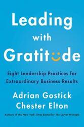 Leading with Gratitude: Eight Leadership Practices for Extraordinary Business Results.Hardcover,By :Gostick, Adrian - Elton, Chester