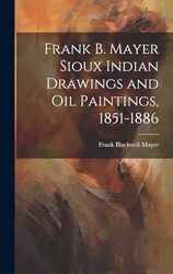 Frank B Mayer Sioux Indian Drawings and Oil Paintings 18511886 by Mayer, Frank Blackwell 1827-1899 Hardcover