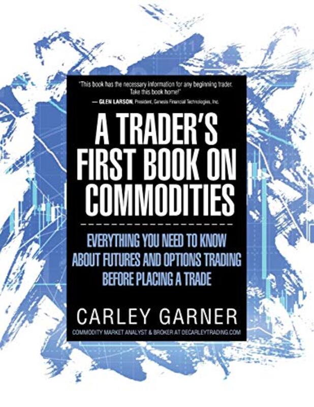 

A Traders First Book On Commodities Everything You Need To Know About Futures And Options Trading by Garner, Carley-Paperback