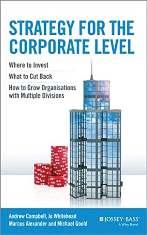 Strategy for the Corporate Level Where to Invest What to Cut Back and How to Grow Organisations wi by Campbell, Andrew - Goold, Michael - Alexander, Marcus - Whitehead, Jo Hardcover