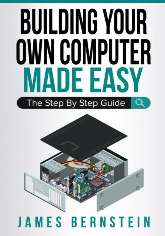 

Building Your Own Computer Made Easy: The Step By Step Guide