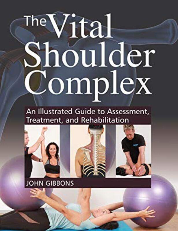 

The Vital Shoulder Complex: An Illustrated Guide to Assessment, Treatment, and Rehabilitation , Paperback by Gibbons, John