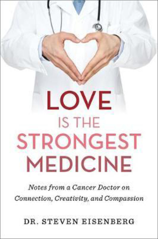 Love Is the Strongest Medicine: Notes from a Cancer Doctor on Connection, Creativity, and Compassion, Hardcover Book, By: Dr. Steven Eisenberg
