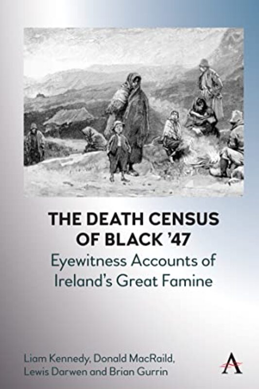 The Death Census of Black ’47 Eyewitness Accounts of Ireland’s Great Famine by Liam KennedyDonald M MacRaildLewis DarwenBrian Gurrin-Hardcover