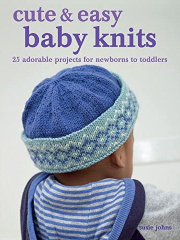

Cute & Easy Baby Knits: 25 Adorable Projects for 0-3 Year Olds , Paperback by Johns, Susie