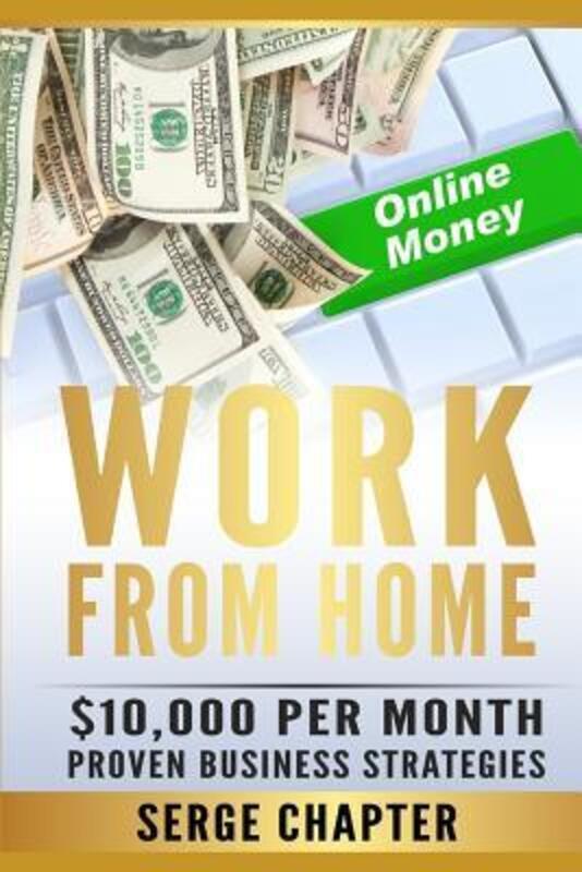 Work from Home: $10,000 per Month. Proven Case Studies (work from home amazon, work from home jobs o.paperback,By :Chapter, Serge