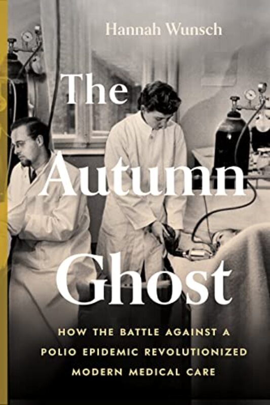 The Autumn Ghost: How the Battle Against a Polio Epidemic Revolutionized Modern Medical Care , Hardcover by Wunsch, Hannah