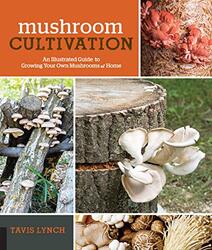 Mushroom Cultivation: An Illustrated Guide to Growing Your Own Mushrooms at Home,Paperback,By:Lynch, Tavis