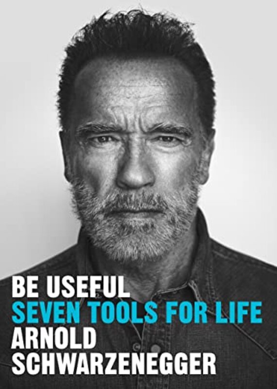 Be Useful Seven Tools For Life by Schwarzenegger, Arnold Hardcover