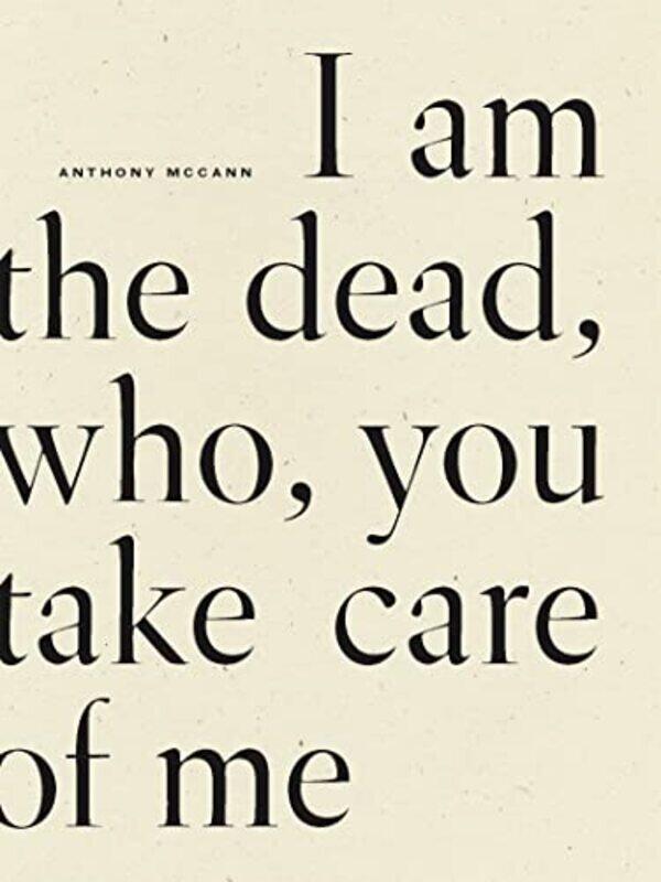 

I Am The Dead Who You Take Care of Me by Anthony McCann-Paperback