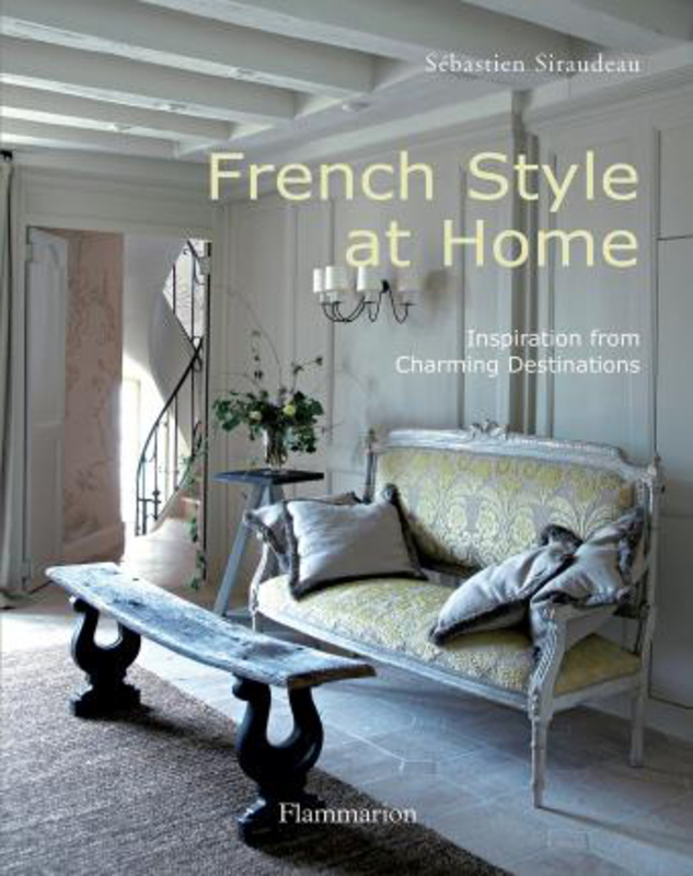 French Style at Home: Inspiration from Charming Destinations, Hardcover Book, By: Sebastien Siraudeau