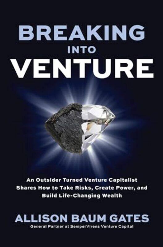 

Breaking into Venture An Outsider Turned Venture Capitalist Shares How to Take Risks Create Power and Build LifeChanging Wealth by Allison Baum Gates-