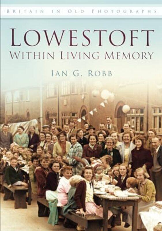 

Lowestoft Within Living Memory by Ian G Robb-Paperback