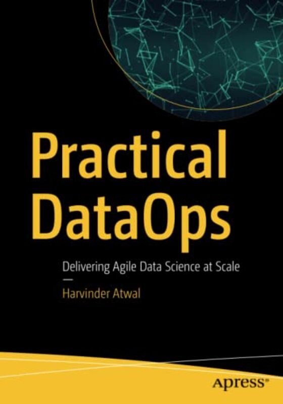 Practical Dataops: Delivering Agile Data Science At Scale By Atwal, Harvinder Paperback