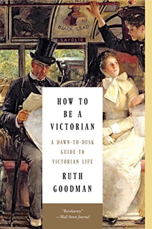 

How To Be A Victorian A Dawntodusk Guide To Victorian Life By Goodman, Ruth -Paperback