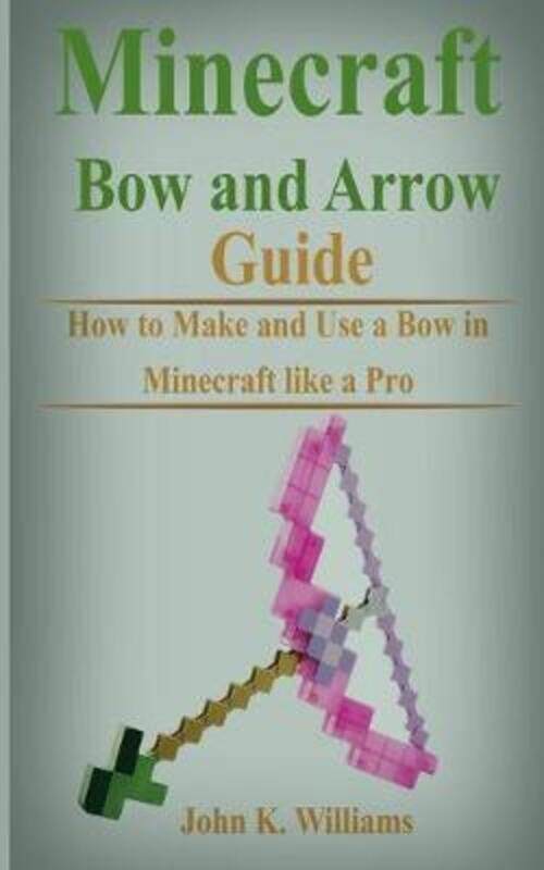 

Minecraft Bow and Arrow Guide: How to Make and Use a Bow in Minecraft like a Pro.paperback,By :K Williams, John