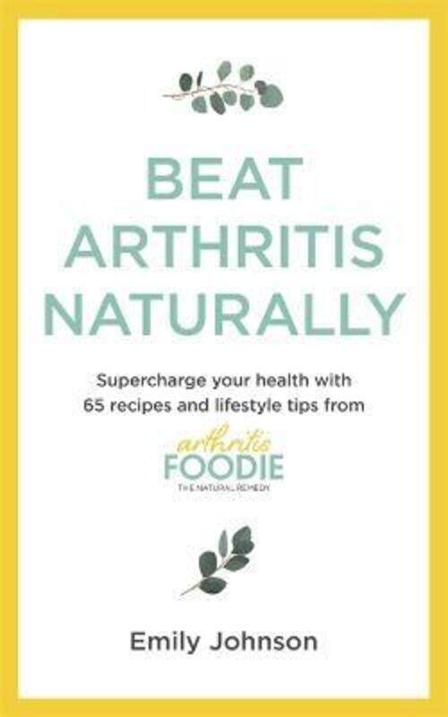 

Beat Arthritis Naturally: Supercharge your health with 100 recipes and lifestyle tips from Arthritis,Paperback,ByJohnson, Emily