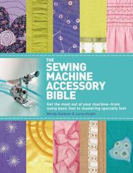 The Sewing Machine Accessory Bible: Get The Most Out Of Your Machine---From Using Basic Feet To Mast By Gardiner, Wendy - Knight, Lorna Paperback