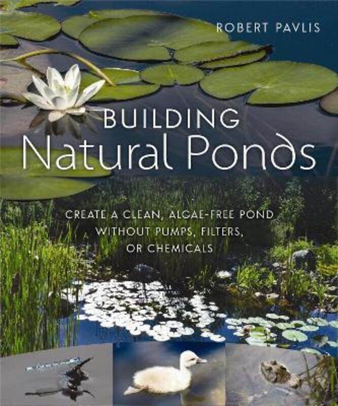 

Building Natural Ponds: Create a Clean, Algae-free Pond without Pumps, Filters, or Chemicals