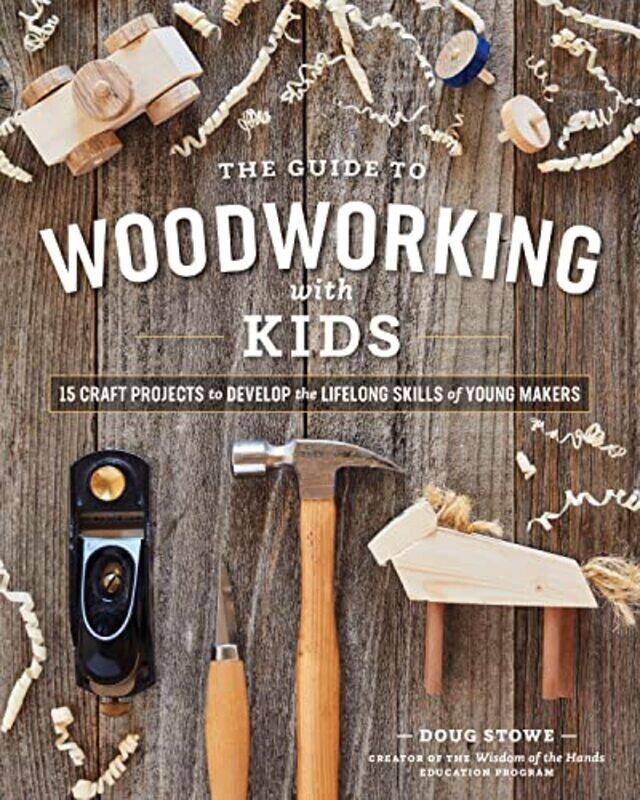 

Guide to Woodworking with Kids: 15 Craft Projects to Develop the Lifelong Skills of Young Makers , Paperback by Stowe, Doug