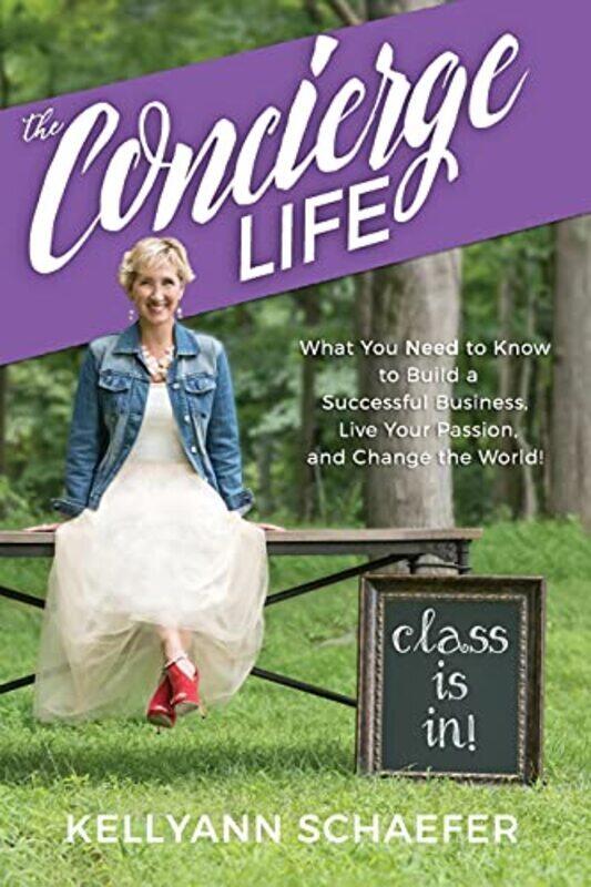 

The Concierge Life: What You Need to Know to Build a Successful Business, Live Your Passion, and C , Paperback by Kellyann Schaefer