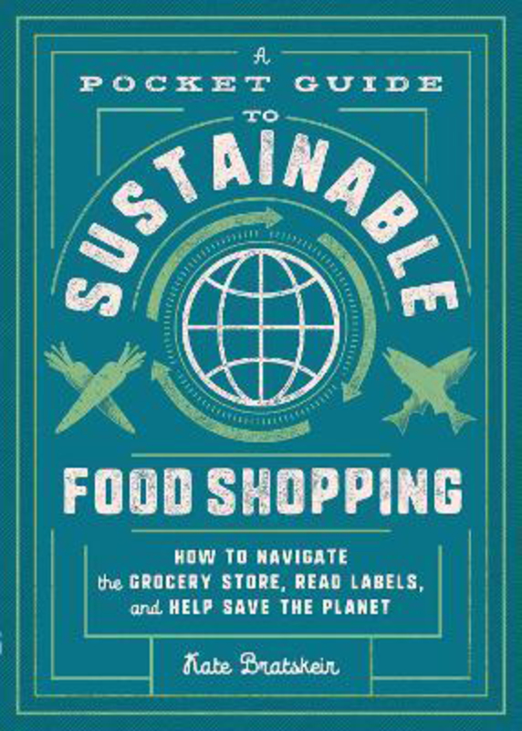 A Pocket Guide to Sustainable Food Shopping: How to Navigate the Grocery Store, Read Labels, and Help Save the Planet, Paperback Book, By: Kate Bratskeir