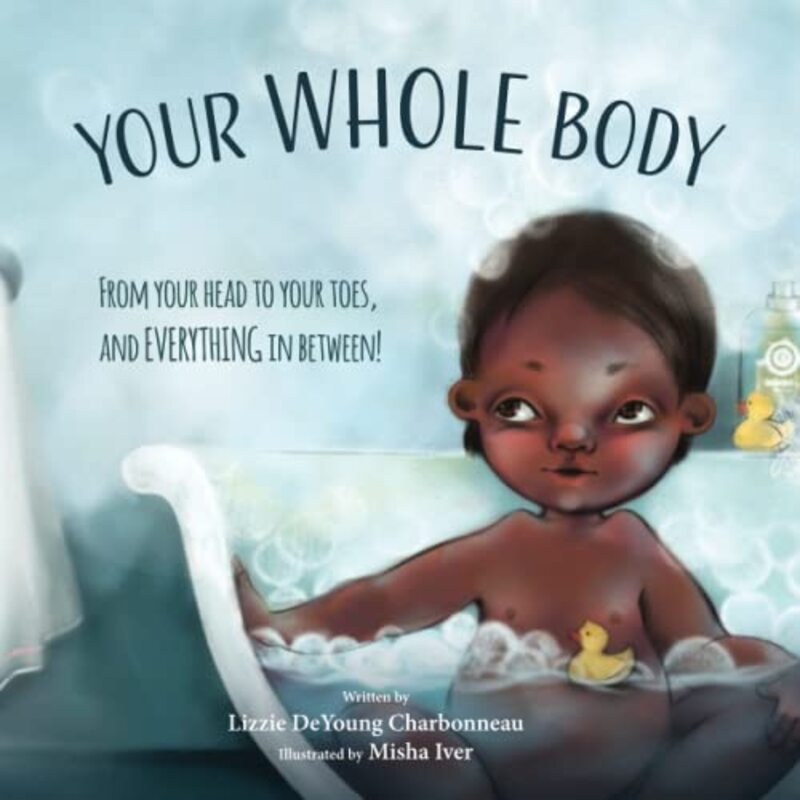 Your Whole Body: From Your Head to Your Toes, and Everything in Between! Paperback by Charbonneau, Lizzie DeYoung - Iver, Misha