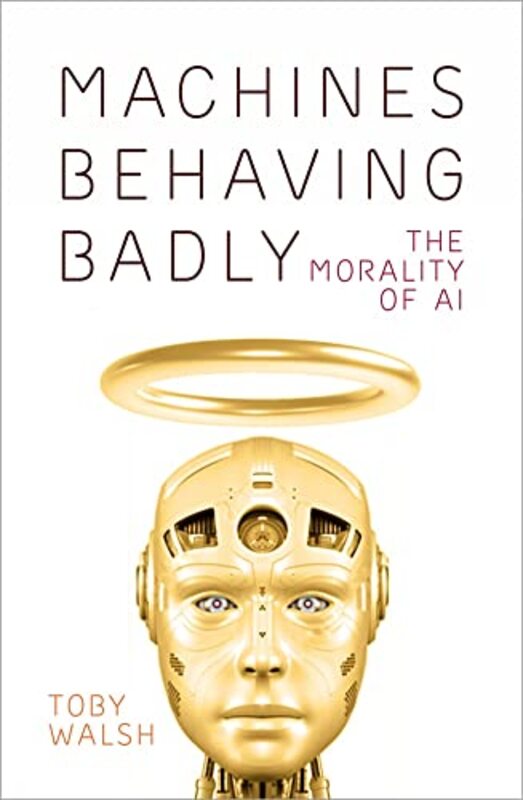 Machines Behaving Badly: The Morality of AI,Hardcover by Walsh, Toby