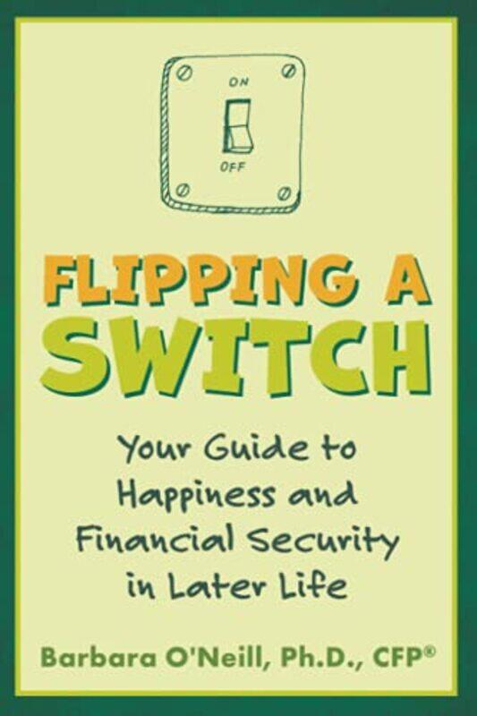 

Flipping A Switch Your Guide To Happiness And Financial Security In Later Life By O'Neill, Barbara -Paperback