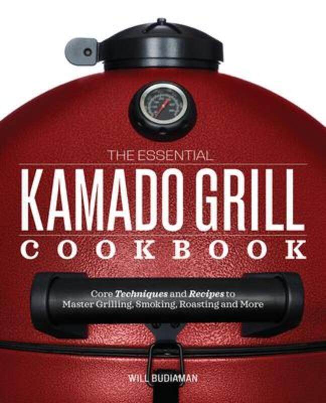 

The Essential Kamado Grill Cookbook: Core Techniques and Recipes to Master Grilling, Smoking, Roasti,Paperback, By:Budiaman, Will