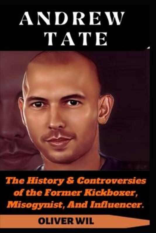 Andrew Tate: The History & Controversies of the Former Kickboxer, Misogynist, And Influencer.,Paperback, By:Wil, Oliver