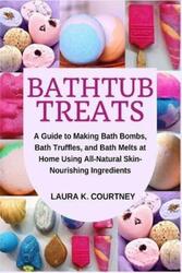 Bathtub Treats: A Guide to Making Bath Bombs, Truffles, and Melts at Home Using All-Natural Skin-Nou.paperback,By :Courtney, Laura K