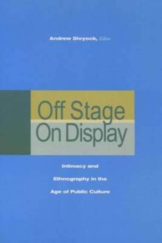 

Off Stage/On Display: Intimacy and Ethnography in the Age of Public Culture, Paperback Book, By: Andrew Shryock