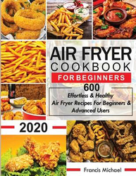 Air Fryer Cookbook for Beginners: 600 Effortless & Healthy Air Fryer Recipes for Beginners & Advanced Users, Paperback Book, By: Francis Michael