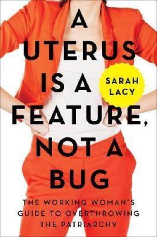 

A Uterus Is a Feature, Not a Bug: The Working Woman's Guide to Overthrowing the Patriarchy,Hardcover, By:Lacy, Sarah