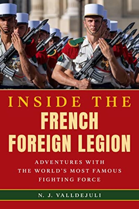 

Inside The French Foreign Legion Adventures With The Worlds Most Famous Fighting Force By Valldejuli, N. J. Hardcover