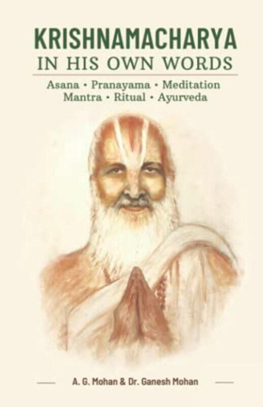 

Krishnamacharya in His Own Words: Asana, Pranayama, Meditation, Mantra, Ritual, Ayurveda,Paperback,by:Mohan, Ganesh - Mohan, A G