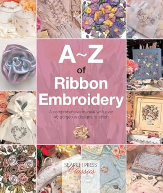 Az Of Ribbon Embroidery A Comprehensive Manual With Over 40 Gorgeous Designs To Stitch