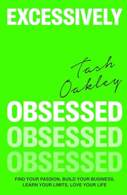 

Excessively Obsessed Find Your Passion Build Your Business Learn Your Limits Love Your Life by Oakley, Natasha-Hardcover