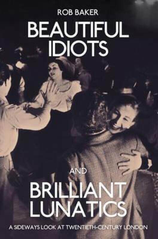 

Beautiful Idiots and Brilliant Lunatics: A Sideways Look at Twentieth-Century London.paperback,By :Baker, Rob