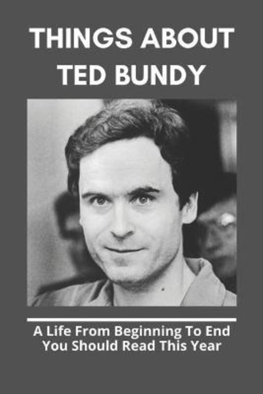 Things About Ted Bundy: A Life From Beginning To End You Should Read This Year: Ted Bundy Book,Paperback,ByRanger, Catrina