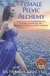 Female Pelvic Alchemy: Trade Secrets For Energizing Your Love Life, Enhancing Your Pleasure & Loving , Paperback by Herrera, Isa