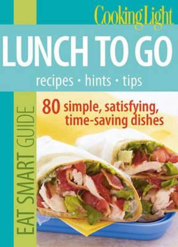 

Cooking Light Eat Smart Guide: Lunch to Go: 70 Simple, Satisfying, Time-saving Recipes.paperback,By :Editors of Cooking Light Magazine