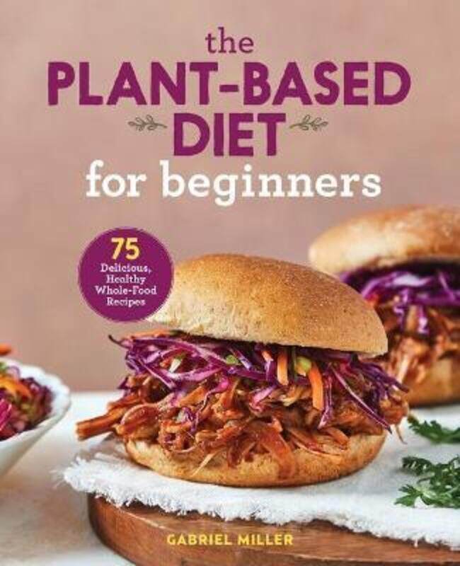 

The Plant Based Diet for Beginners: 75 Delicious, Healthy Whole Food Recipes.paperback,By :Miller, Gabriel