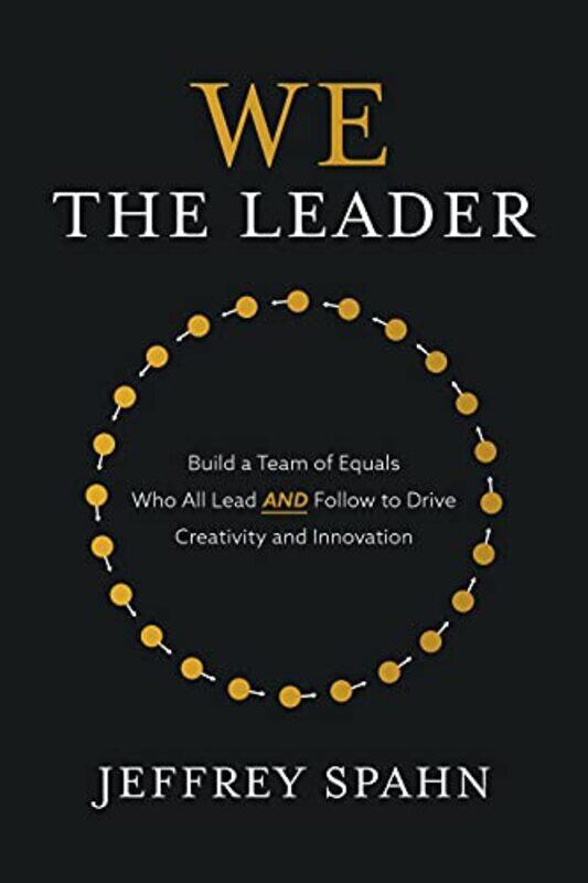 

We the Leader Build a Team of Equals Who All Lead AND Follow to Drive Creativity and Innovation by Jeffrey Spahn-Paperback